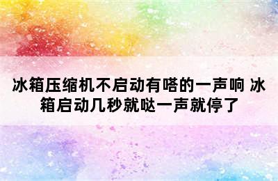 冰箱压缩机不启动有嗒的一声响 冰箱启动几秒就哒一声就停了